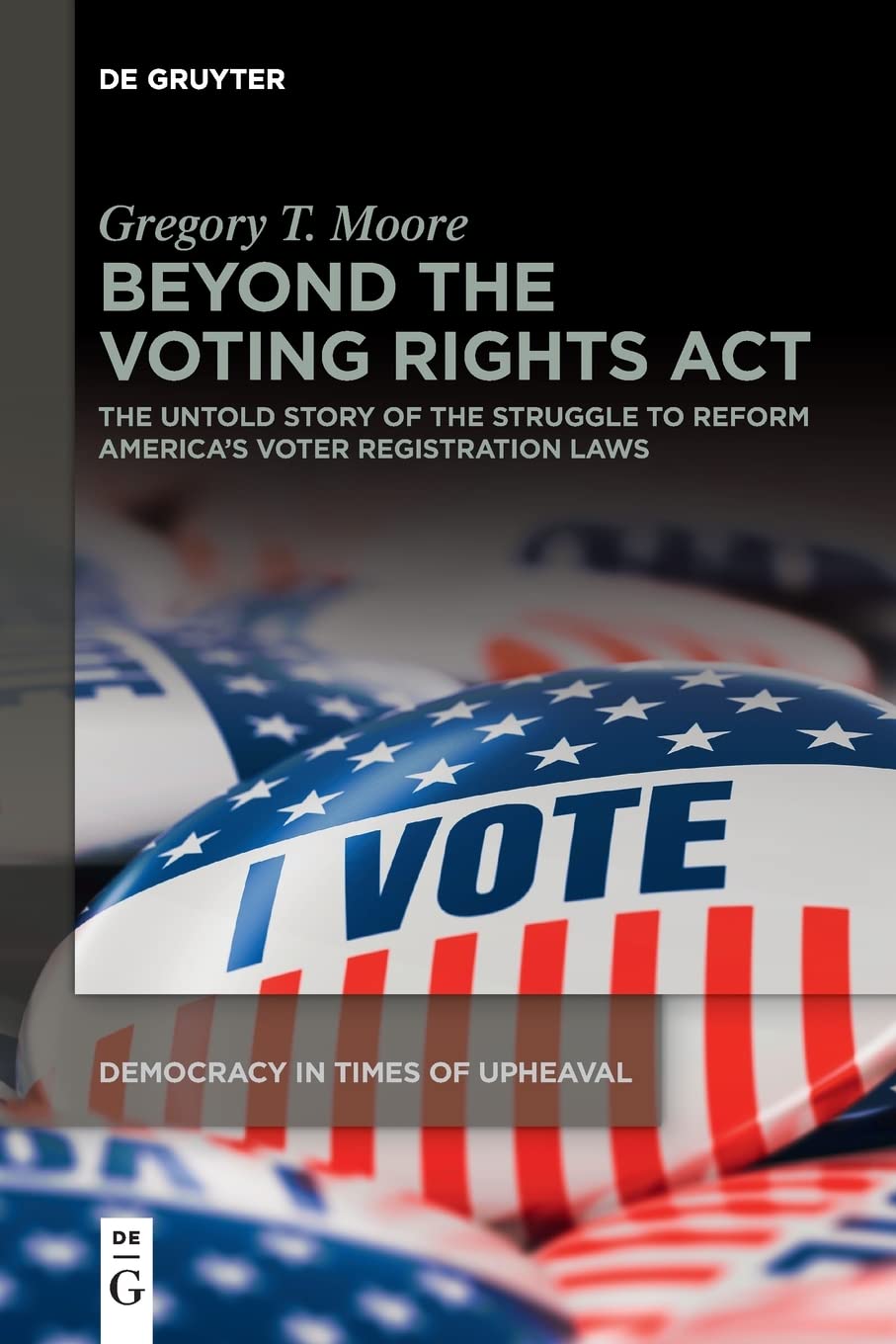 Beyond The Voting Rights Act The Untold Story Of The Struggle To Reform Americas Voter Registration Laws Gregory T Moore