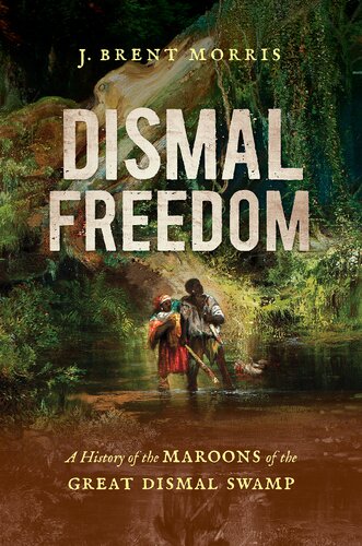 Dismal Freedom A History Of The Maroons Of The Great Dismal Swamp J Brent Morris