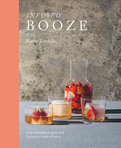 Infused Booze Over 60 Batched Spririts And Liqueurs To Make At Home Kathy Kordalis