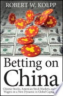 Betting On China Chinese Stocks American Stock Markets And The Wagers On A New Dynamic In Global Capitalism Robert W Koepp
