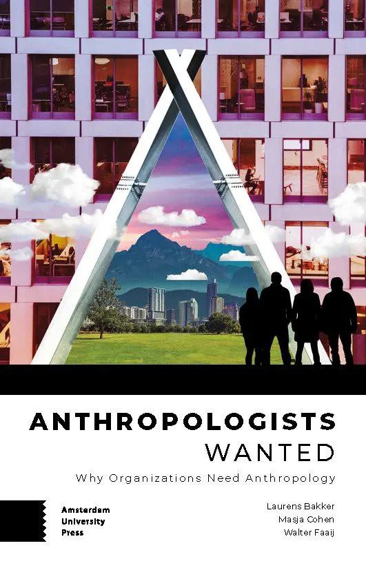 Anthropologists Wanted Why Organizations Need Anthropology Laurens Bakker Masja Cohen Walter Faaij
