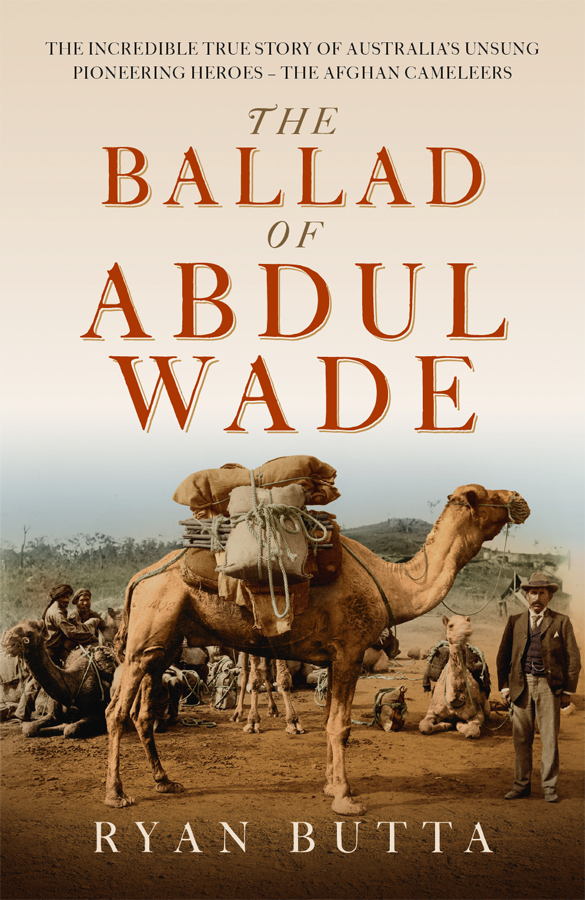The Ballad Of Abdul Wade The Incredible True Story Of Australias Unsung Pioneering Heroes The Afghan Camelleers Ryan Butta