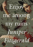 Enjoy Me Among My Ruins Juniper Fitzgerald