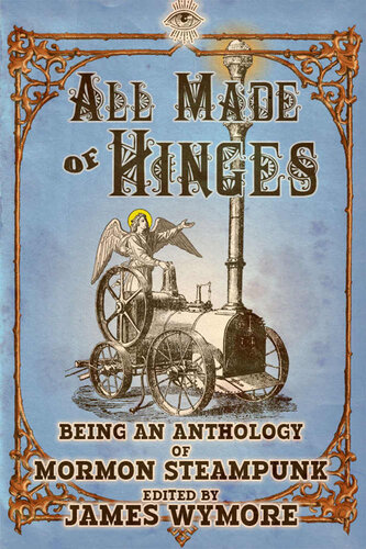 All Made Of Hinges A Mormon Steampunk Anthology 1 James Wymore