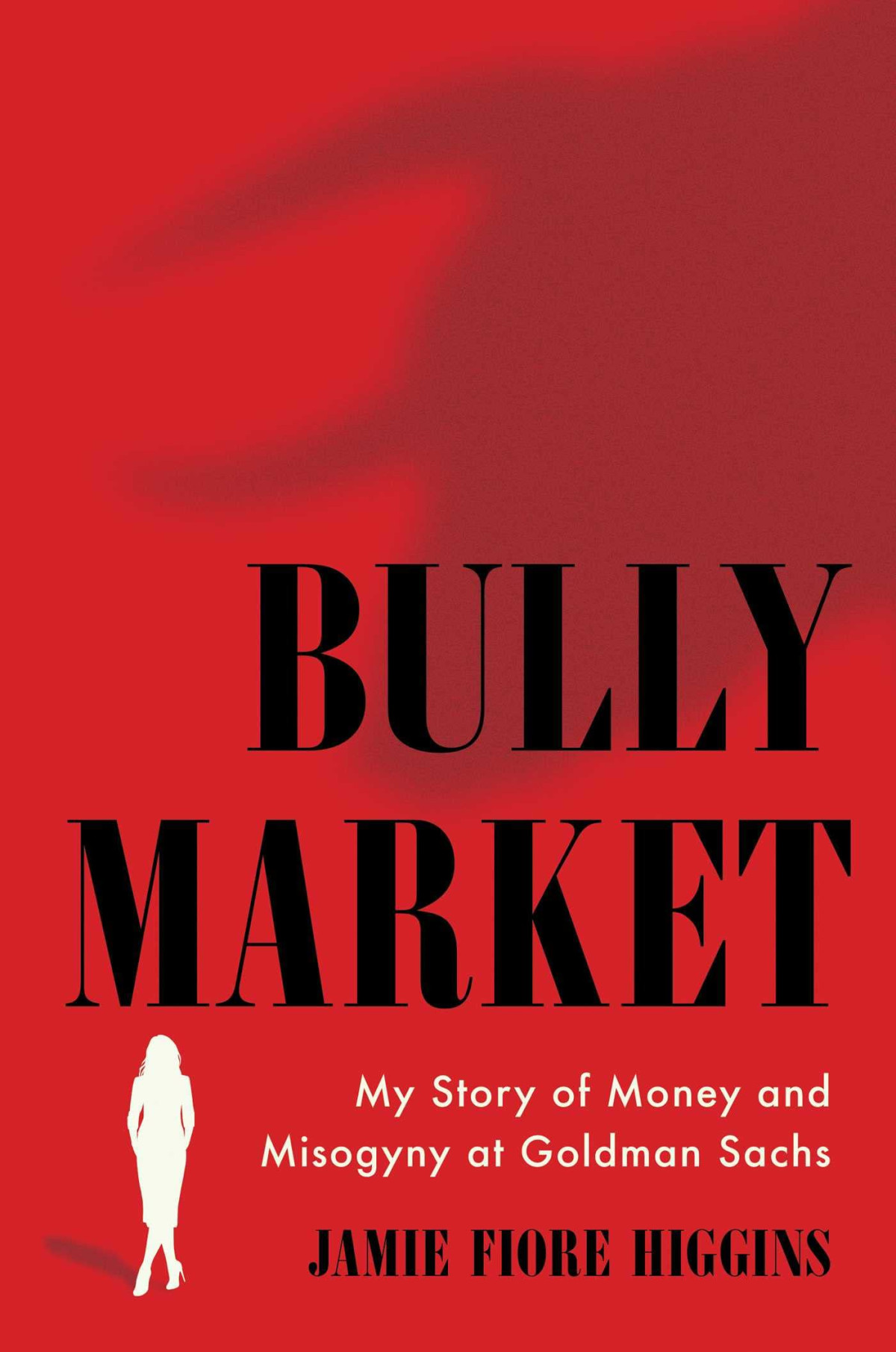 Bully Market My Story Of Money And Misogyny At Goldman Sachs Jamie Fiore Higgins