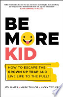 Be More Kid How To Escape The Grown Up Trap And Live Life To The Full 1st Edition Ed James