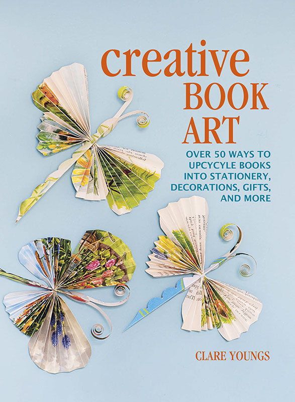 Creative Book Art Over 50 Ways To Upcycle Books Into Stationery Decorations Gifts And More Clare Youngs