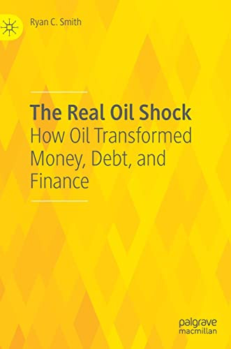 The Real Oil Shock How Oil Transformed Money Debt And Finance Ryan C Smith
