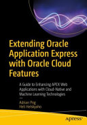 Extending Oracle Application Express With Oracle Cloud Features A Guide To Enhancing Apex Web Applications With Cloudnative And Machine Learning Technologies 1st Edition Adrian Png