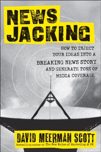 Newsjacking How To Inject Your Ideas Into A Breaking News Story And Generate Tons Of Media Coverage David Meerman Scott