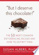 But I Deserve This Chocolate The Fifty Most Common Dietderailing Excuses And How To Outwit Them Susan Albers