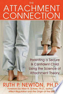 The Attachment Connection Parenting A Secure And Confident Child Using The Science Of Attachment Theory Ruth P Newton