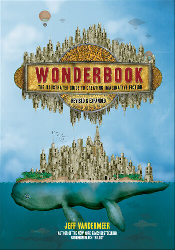 Wonderbook The Illustrated Guide To Creating Imaginative Fiction Revised And Expanded Edition Jeff Vandermeer