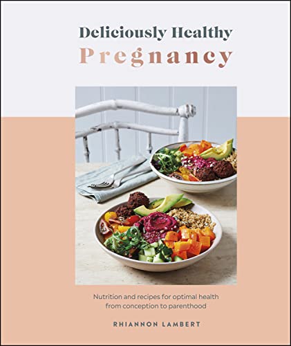 Deliciously Healthy Pregnancy Nutrition And Recipes For Optimal Health From Conception To Parenthood Rhiannon Lambert