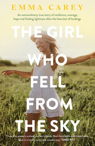 The Girl Who Fell From The Sky An Extraordinary True Story Of Resilience Courage Hope And Finding Lightness After The Heaviest Of Landings Emma Carey