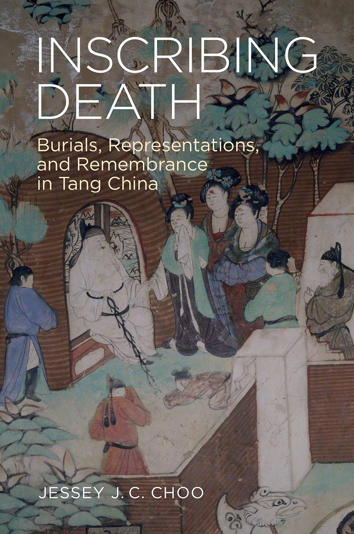 Inscribing Death Burials Representations And Remembrance In Tang China Jessey J C Choo
