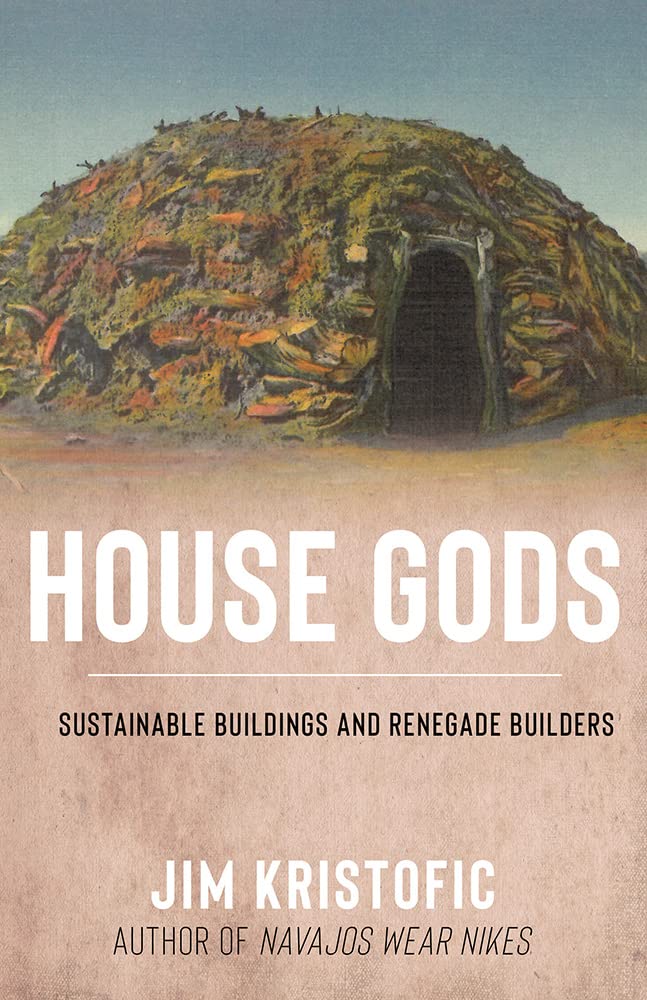 House Gods Sustainable Buildings And Renegade Builders Jim Kristofic