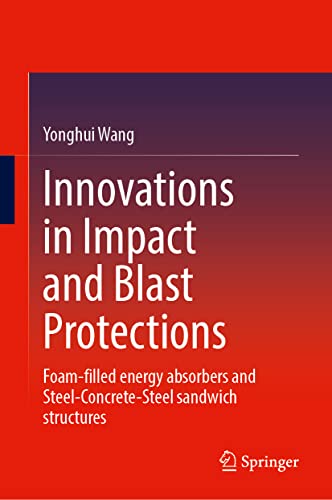 Innovations In Impact And Blast Protections Foamfilled Energy Absorbers And Steelconcretesteel Sandwich Structures Yonghui Wang