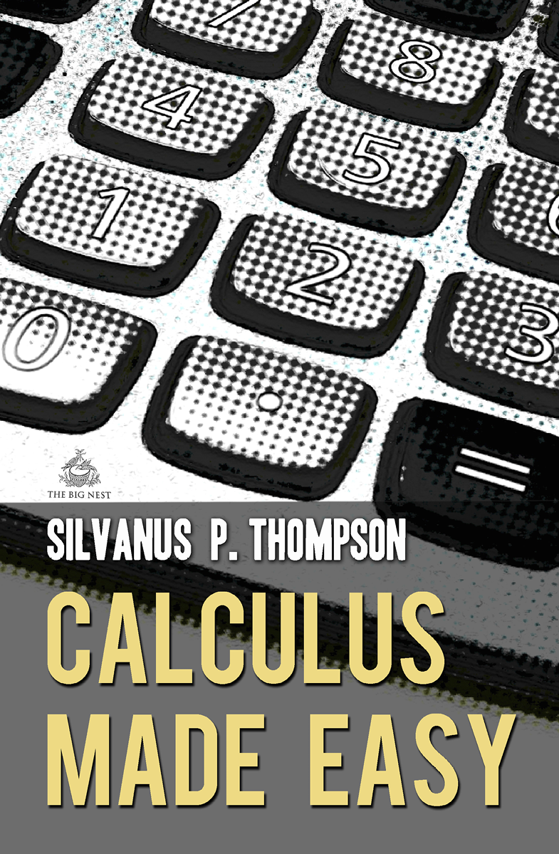 Calculus Made Easy A Simple Introduction To Those Terrifying Methods Called The Differential And Integral Calculus New Edition Silvanus P Thompson