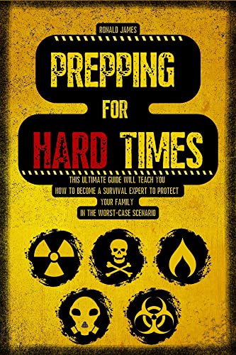 Prepping For Hard Times This Ultimate Guide Will Teach You How To Become A Survival Expert To Protect Your Family In The Worst Ronald James