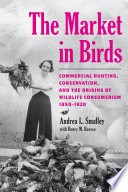 The Market In Birds Commercial Hunting Conservation And The Origins Of Wildlife Consumerism Andrea L Smalley