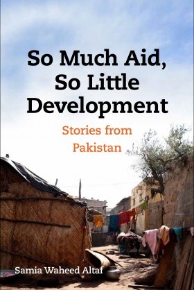So Much Aid So Little Development Stories From Pakistan Samia Waheed Altaf