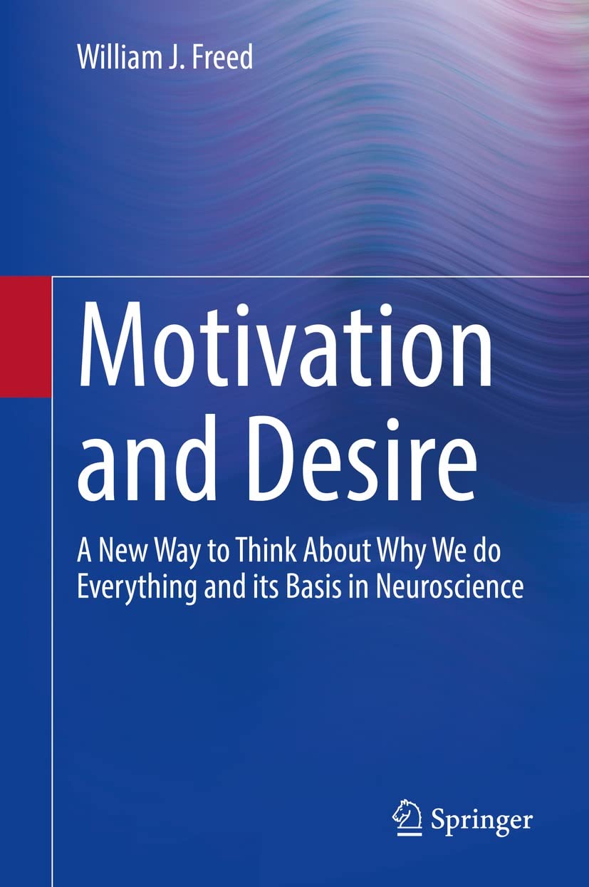 Motivation And Desire A New Way To Think About Why We Do Everything And Its Basis In Neuroscience William J Freed