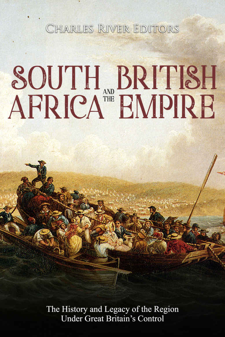 South Africa And The British Empire The History And Legacy Of The Region Under Great Britains Control Charles River Editors