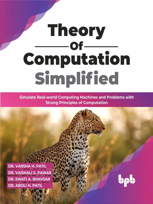 Theory Of Computation Simplified Simulate Realworld Computing Machines And Problems With Strong Principles Of Computation Dr Varsha H Patil