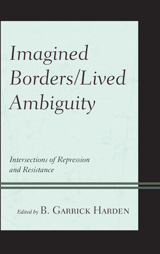 Imagined Borderslived Ambiguity Intersections Of Repression And Resistance B Garrick Harden Ed