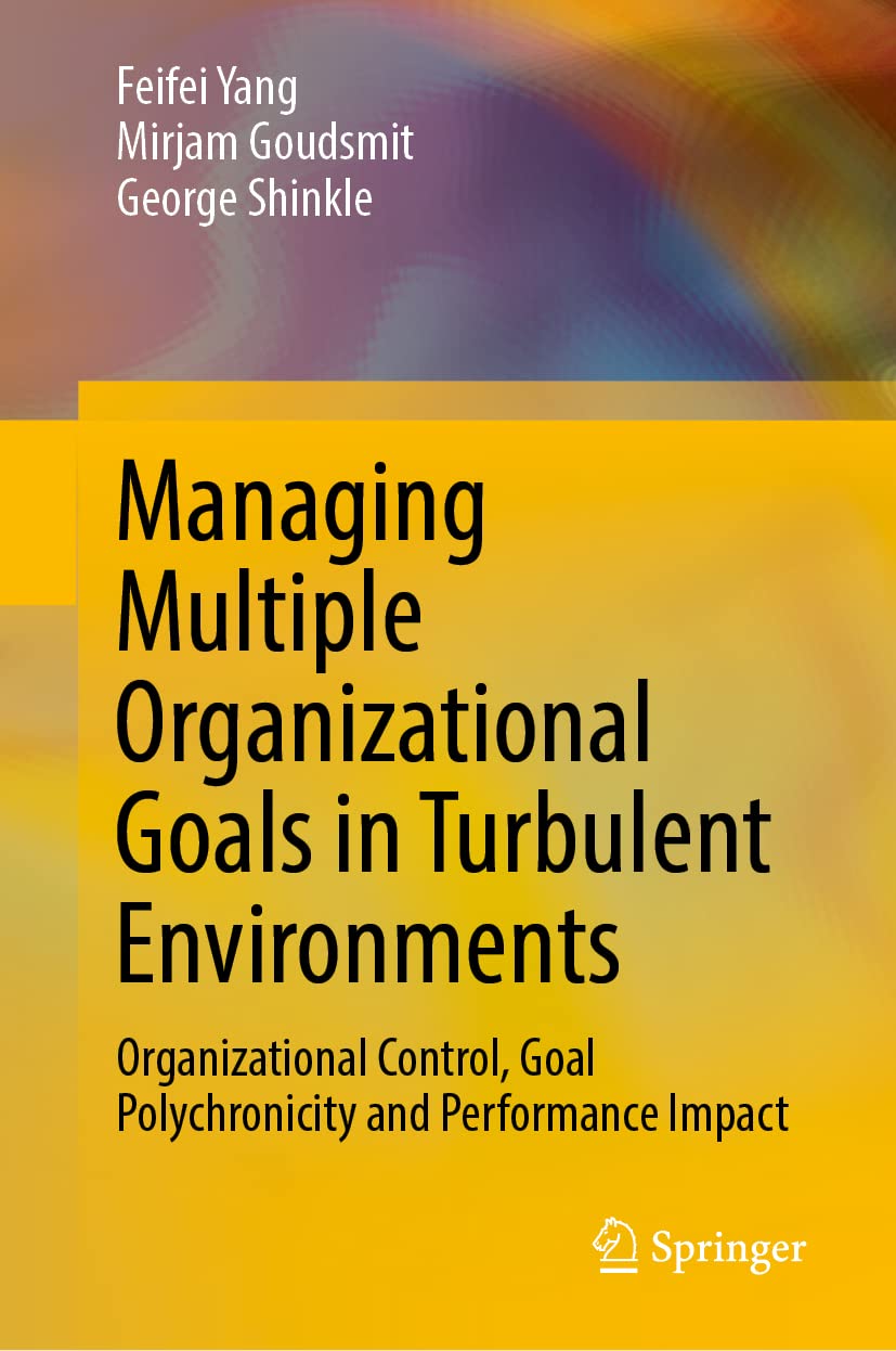 Managing Multiple Organizational Goals In Turbulent Environments Organizational Control Goal Polychronicity And Performance Impact Feifei Yang