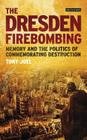 The Dresden Firebombing Memory And The Politics Of Commemorating Destruction Tony Joel