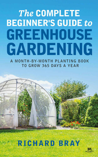 The Complete Beginners Guide To Greenhouse Gardening A Monthbymonth Planting Book To Grow 365 Days A Year Richard Bray