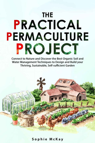 The Practical Permaculture Project Connect To Nature And Discover The Best Organic Soil And Water Management Techniques To Design And Build Your Thriving Sustainable Selfsufficient Garden Sophie Mckay