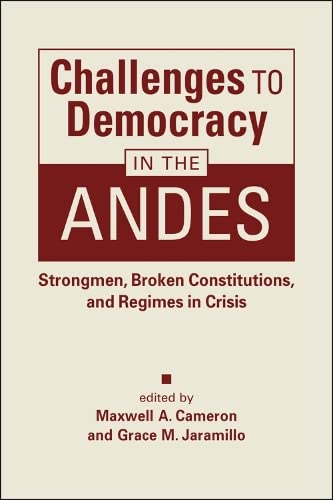 Challenges To Democracy In The Andes Strongmen Broken Constitutions And Regimes In Crisis 1st Edition Maxwell A Cameron