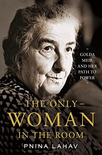 The Only Woman In The Room Golda Meir And Her Path To Power Pnina Lahav