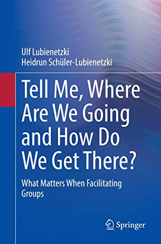 Tell Me Where Are We Going And How Do We Get There What Matters When Facilitating Groups Ulf Lubienetzki