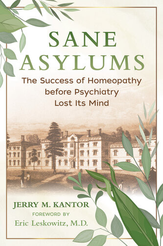 Sane Asylums The Success Of Homeopathy Before Psychiatry Lost Its Mind Jerry M Kantor