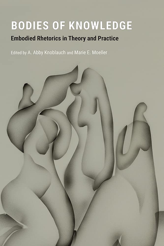 Bodies Of Knowledge Embodied Rhetorics In Theory And Practice A Abby Knoblauch Editor
