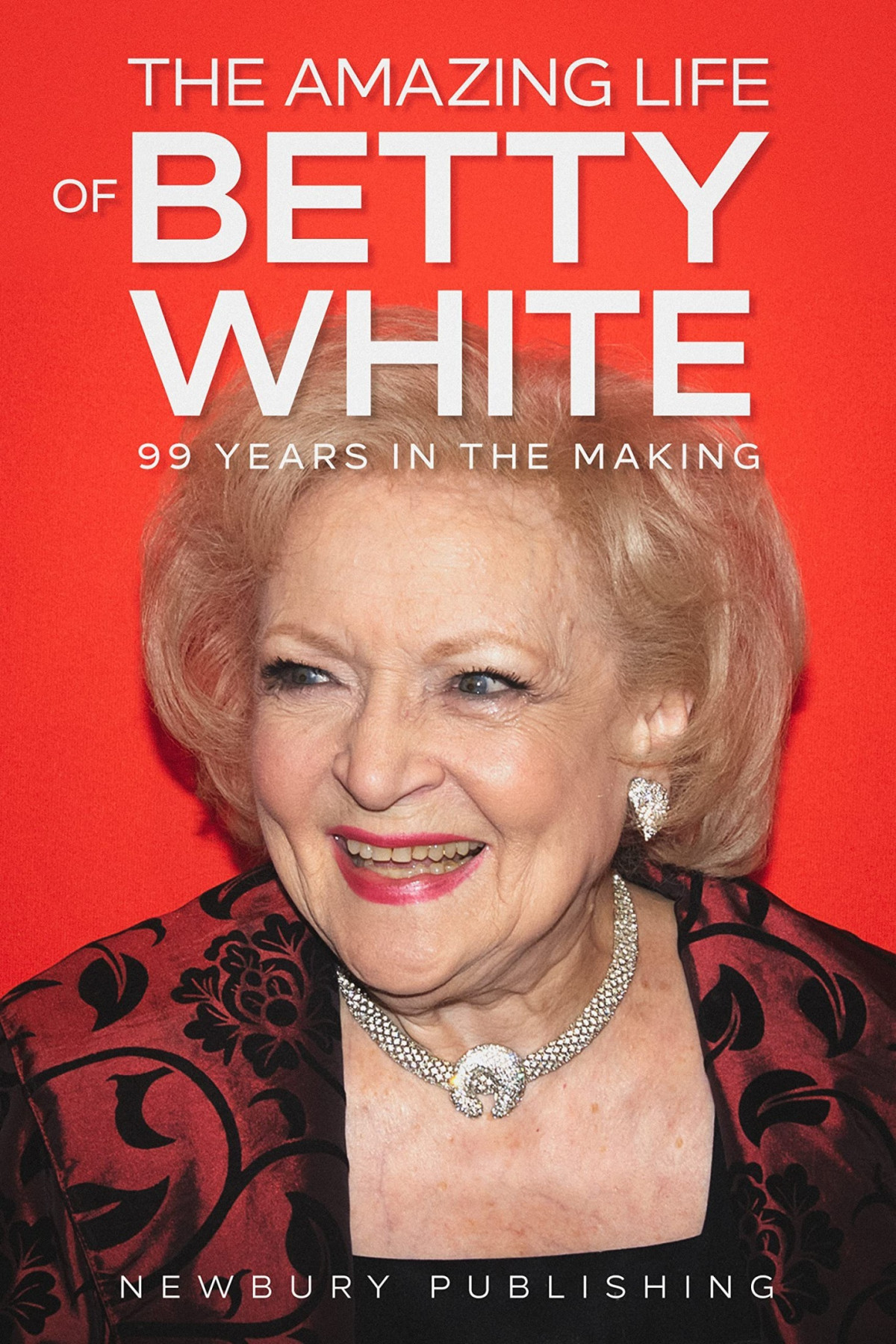 The Amazing Life Of Betty White 99 Years In The Making Newbury Publishing