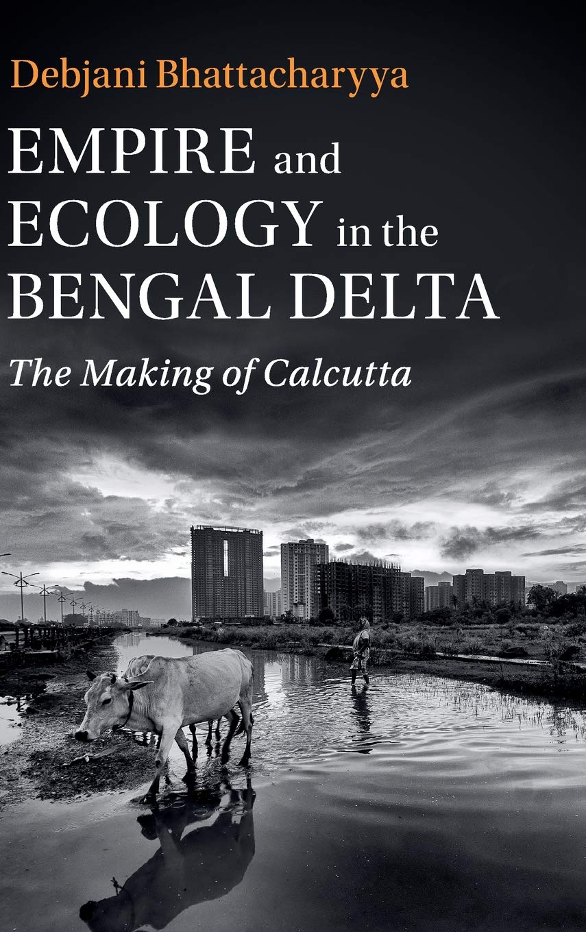 Empire And Ecology In The Bengal Delta The Making Of Calcutta 1st Edition Debjani Bhattacharyya