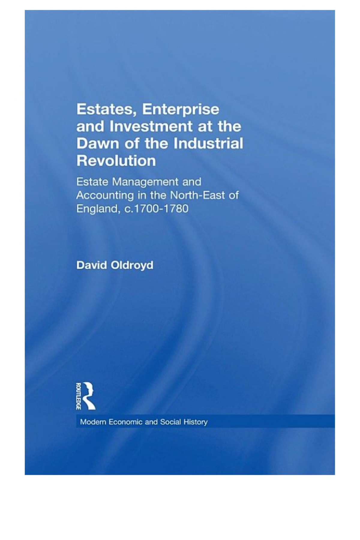 Estates Enterprise And Investment At The Dawn Of The Industrial Revolution Estate Management And Accounting In The Northeast Of England C17001780 David Oldroyd