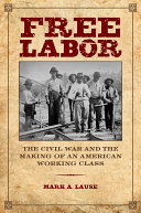 Free Labor The Civil War And The Making Of An American Working Class Mark A Lause