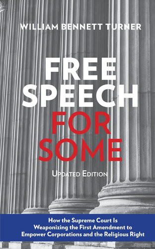 Free Speech For Some How The Supreme Court Is Weaponizing The First Amendment To Empower Corporations And The Religious Right William Bennett Turner