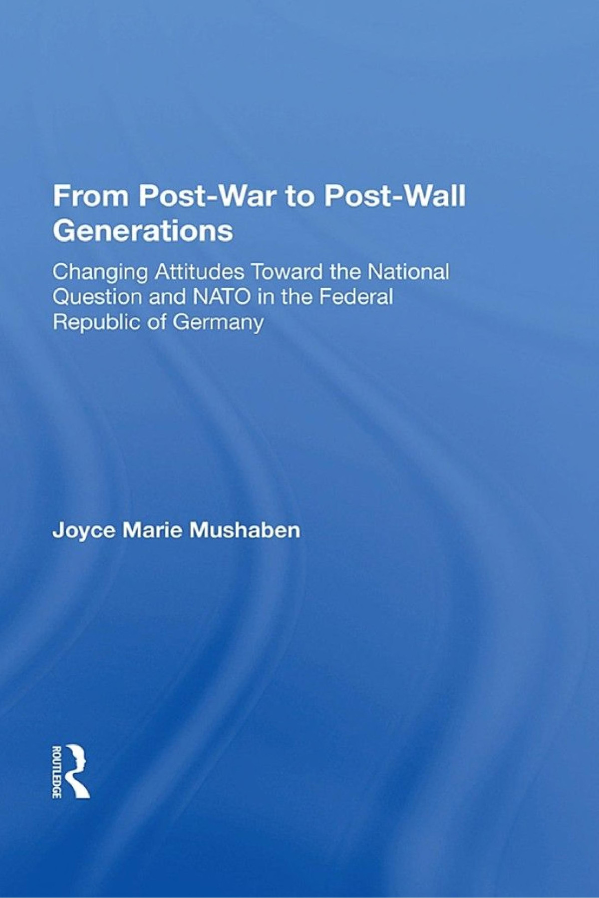 From Postwar To Postwall Generations Changing Attitudes Towards The National Question And Nato In The Federal Republic Of Germany 1st Edition Joyce Marie Mushaben