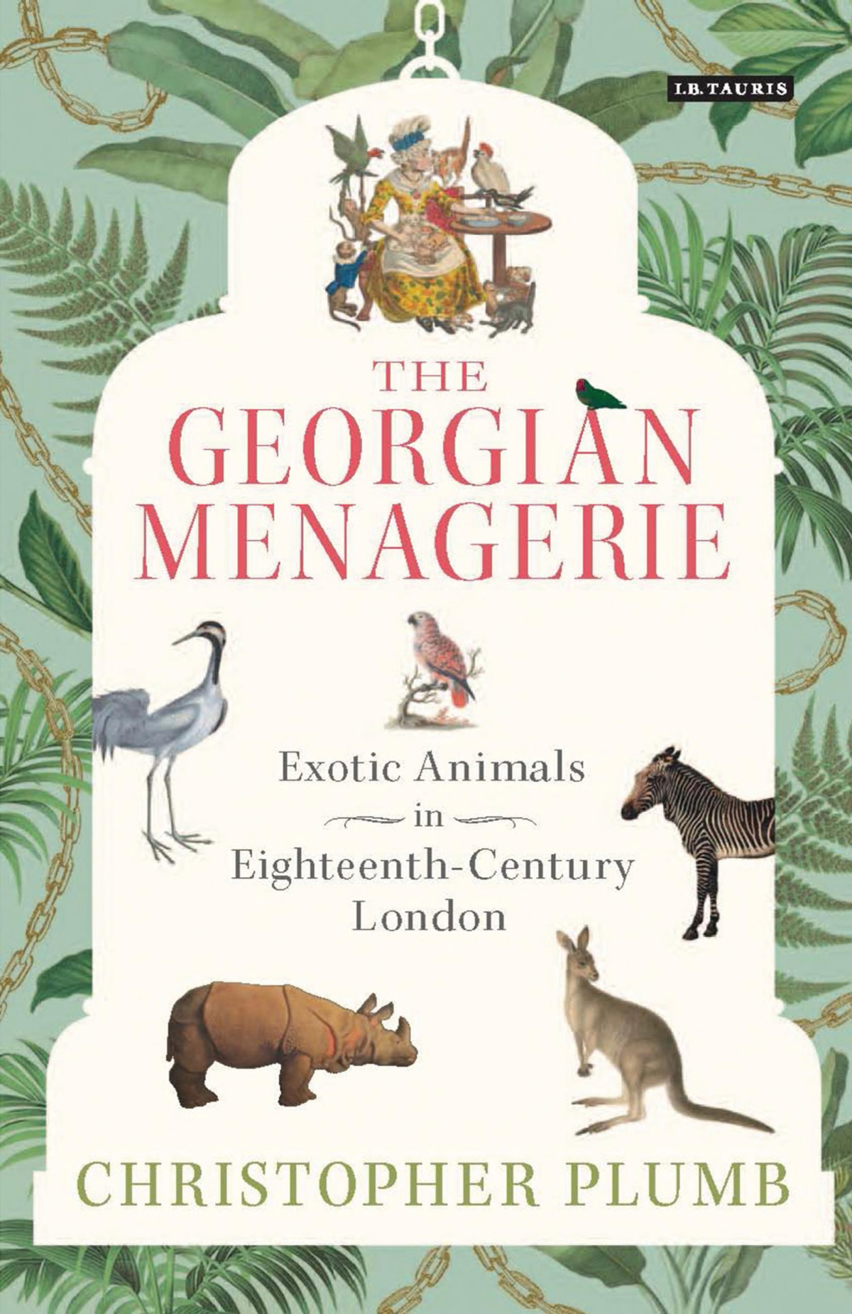 The Georgian Menagerie Exotic Animals In Eighteenthcentury London Christopher Plumb