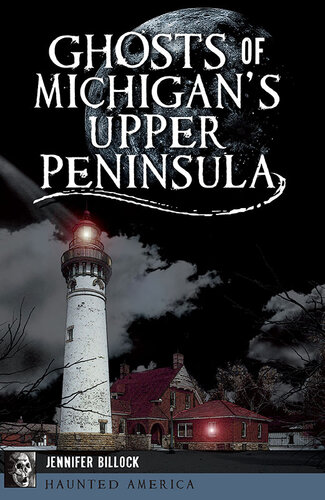 Ghosts Of Michigans Upper Peninsula Jennifer Billock