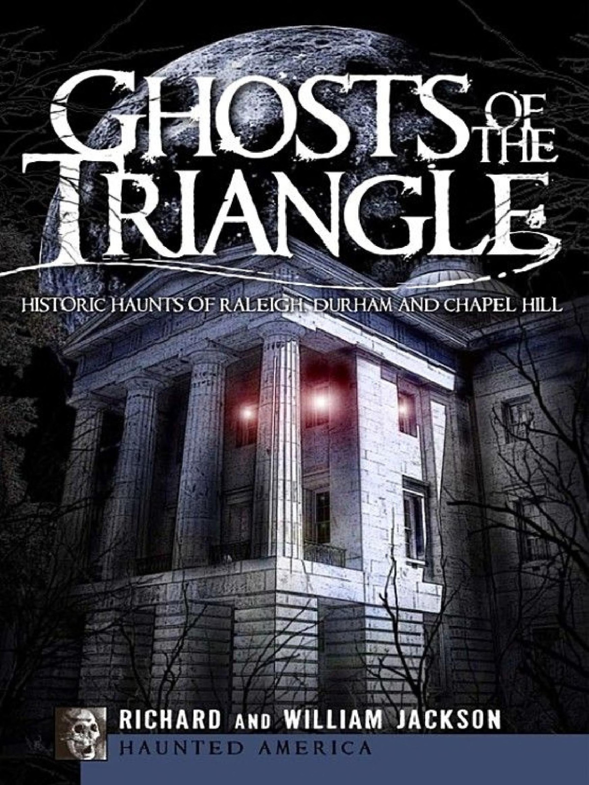 Ghosts Of The Triangle Historic Haunts Of Raleigh Durham And Chapel Hill Richard Jackson William Jackson