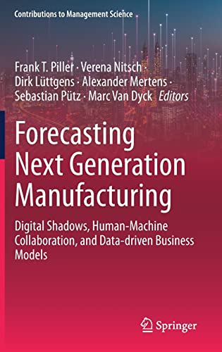 Forecasting Next Generation Manufacturing Digital Shadows Humanmachine Collaboration And Datadriven Business Models Frank T Piller