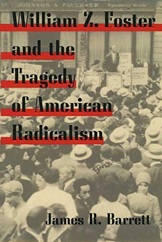 William Z Foster And The Tragedy Of American Radicalism James R Barrett